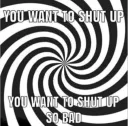 you want to shut up