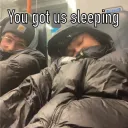 You got us sleeping