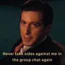 Never take sides against me