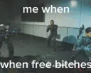 Me when free bitches