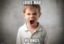 louis mad, he angy