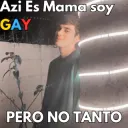AziEsMamaSoyGayPeroNoTantoManu