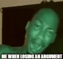 me when loosing an argument