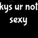 kys ur not sexy