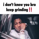 idk u bro keep grinding