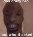 das crazy bro