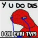 y u do dis i iz  cry