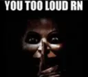 you too loud rn