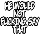 HE WOULD NOT FUCKING SAY THAT