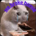 we broke homie 