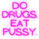Do drugs, eat pussy.