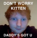Dont worry Kitten Daddy got u