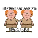 That's Iconoclasm, Patrick!