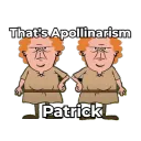 That's Apollinarist, Patrick!