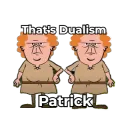 That's Dualist, Patrick!