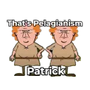 That's Pelagianism, Patrick!