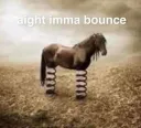 Imma bounce 