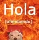 hola (ofendiendo)