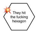 They hit the fucking hexagon