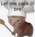 Lemme cook