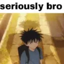 Seriously bro
