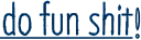 Do Fun Shit!