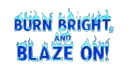 Burn Bright & Blaze On!