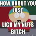Lick my nuts bitch