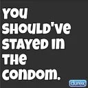 Should've stayed in the condom