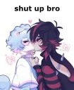 Shut up Bro :3