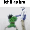 Let it go man /tricksterz