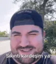 sıkıntı kardeşim ya