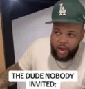 dude no one invited