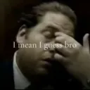 I guess bro