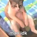 man idk