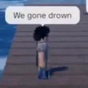 we gonna drown