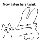 Now listen here twink