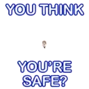 You think You're safe?