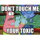 dont touch me you're toxic