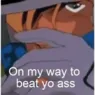 On my way to beat yo ass