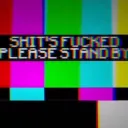Shit's Fucked Please Stand By