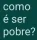 como é ser pobre?