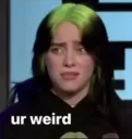 ur weird